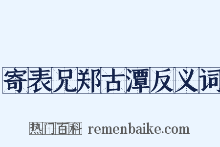 寄表兄郑古潭反义词是什么意思的图片